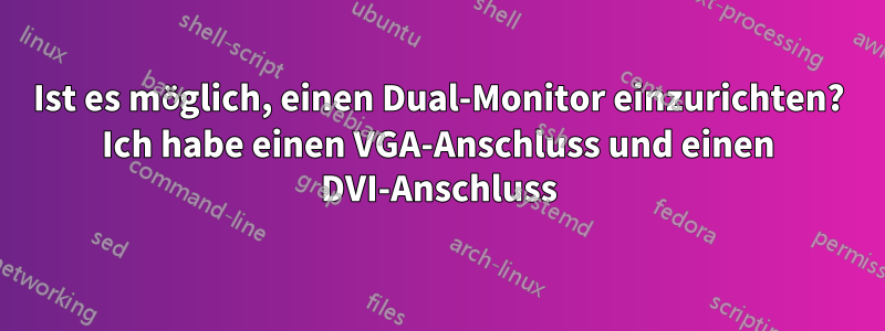 Ist es möglich, einen Dual-Monitor einzurichten? Ich habe einen VGA-Anschluss und einen DVI-Anschluss