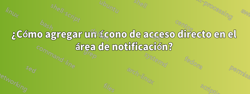 ¿Cómo agregar un ícono de acceso directo en el área de notificación?