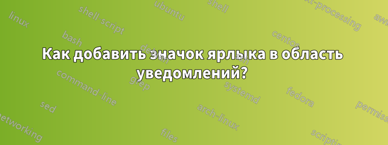 Как добавить значок ярлыка в область уведомлений?