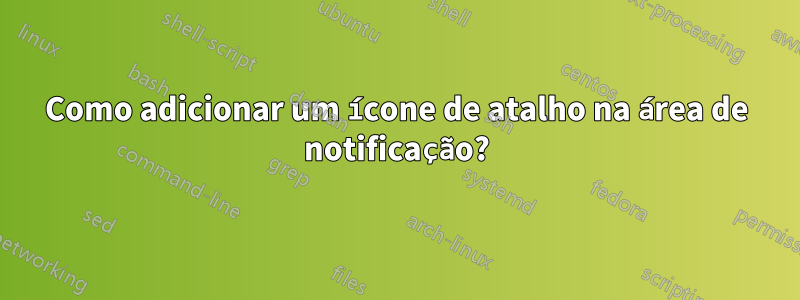 Como adicionar um ícone de atalho na área de notificação?