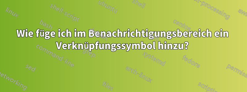 Wie füge ich im Benachrichtigungsbereich ein Verknüpfungssymbol hinzu?