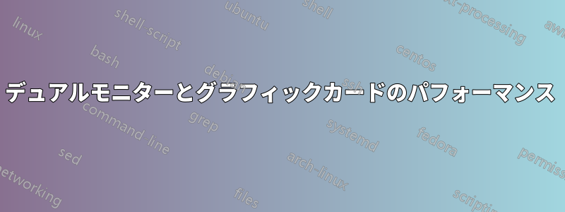 デュアルモニターとグラフィックカードのパフォーマンス