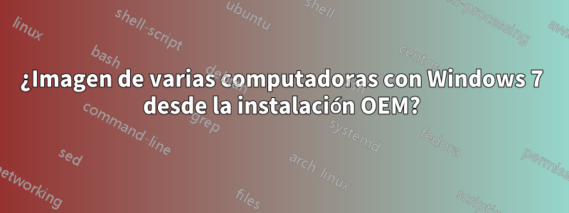 ¿Imagen de varias computadoras con Windows 7 desde la instalación OEM?