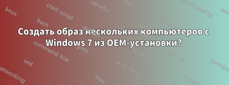 Создать образ нескольких компьютеров с Windows 7 из OEM-установки?