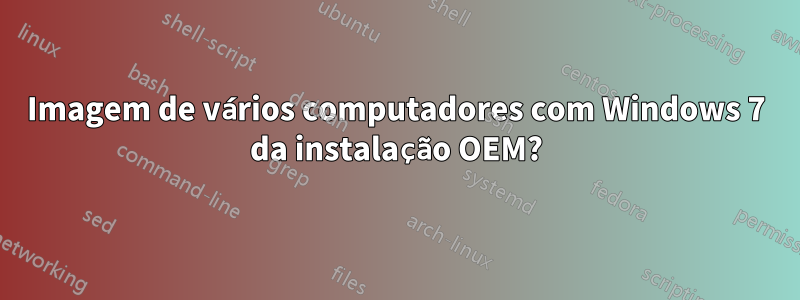 Imagem de vários computadores com Windows 7 da instalação OEM?