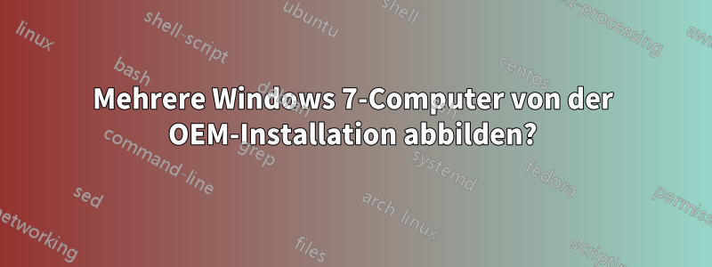 Mehrere Windows 7-Computer von der OEM-Installation abbilden?