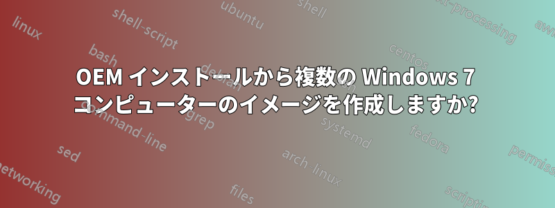 OEM インストールから複数の Windows 7 コンピューターのイメージを作成しますか?