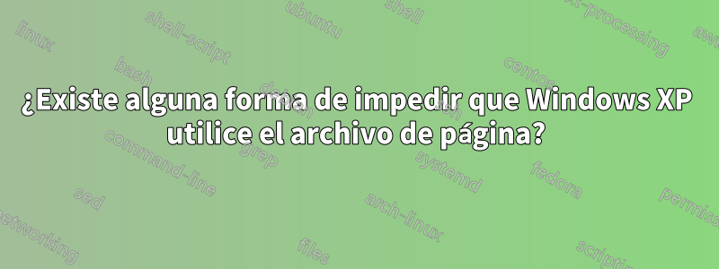 ¿Existe alguna forma de impedir que Windows XP utilice el archivo de página?