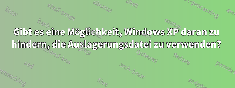 Gibt es eine Möglichkeit, Windows XP daran zu hindern, die Auslagerungsdatei zu verwenden?