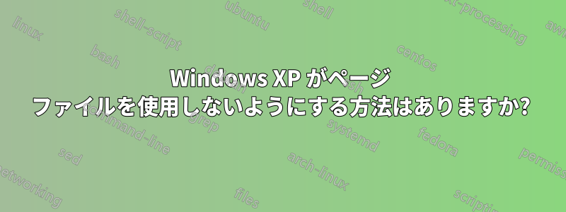 Windows XP がページ ファイルを使用しないようにする方法はありますか?