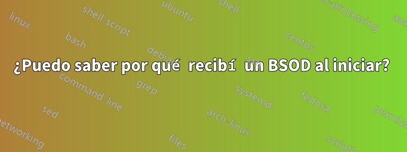 ¿Puedo saber por qué recibí un BSOD al iniciar?