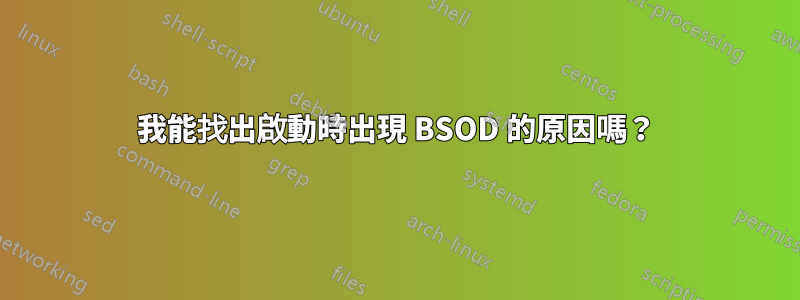 我能找出啟動時出現 BSOD 的原因嗎？