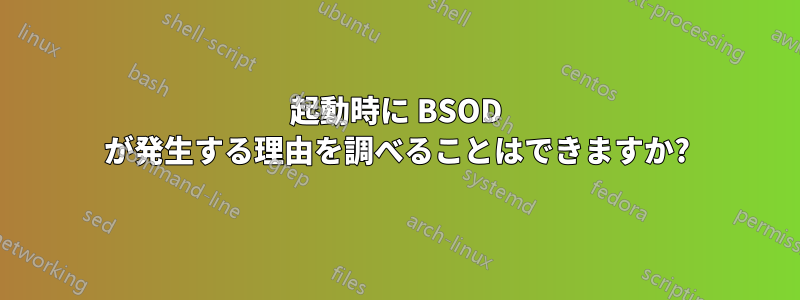 起動時に BSOD が発生する理由を調べることはできますか?