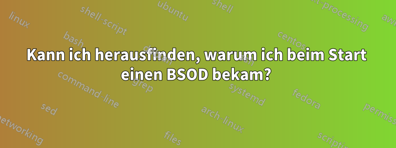 Kann ich herausfinden, warum ich beim Start einen BSOD bekam?