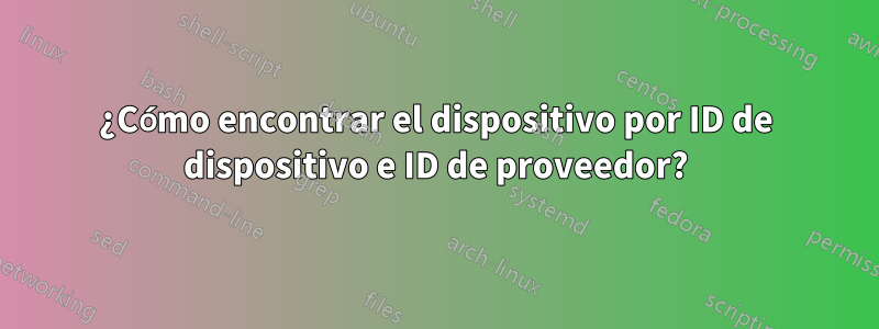 ¿Cómo encontrar el dispositivo por ID de dispositivo e ID de proveedor?