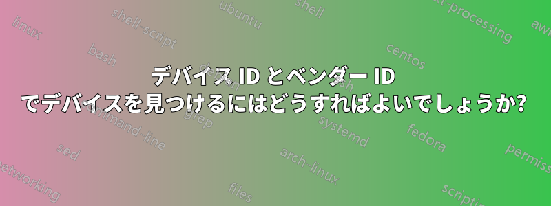 デバイス ID とベンダー ID でデバイスを見つけるにはどうすればよいでしょうか?