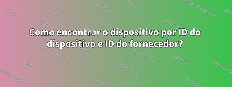 Como encontrar o dispositivo por ID do dispositivo e ID do fornecedor?