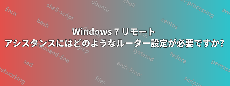 Windows 7 リモート アシスタンスにはどのようなルーター設定が必要ですか?