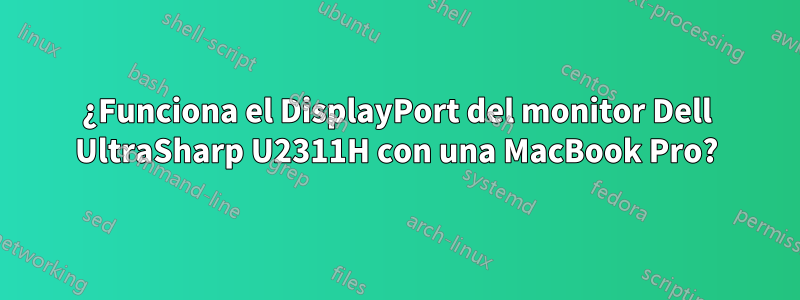 ¿Funciona el DisplayPort del monitor Dell UltraSharp U2311H con una MacBook Pro?