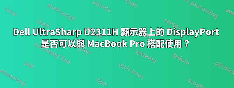 Dell UltraSharp U2311H 顯示器上的 DisplayPort 是否可以與 MacBook Pro 搭配使用？