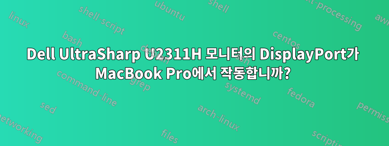 Dell UltraSharp U2311H 모니터의 DisplayPort가 MacBook Pro에서 작동합니까?