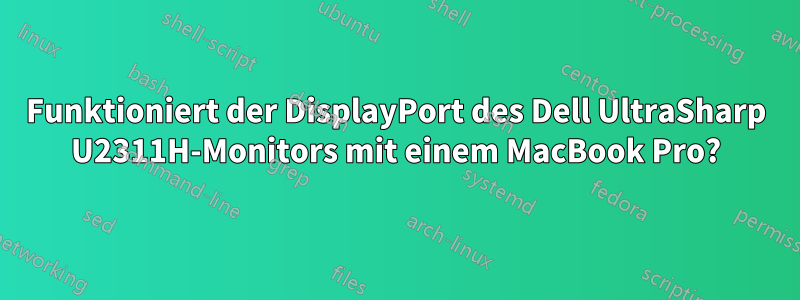 Funktioniert der DisplayPort des Dell UltraSharp U2311H-Monitors mit einem MacBook Pro?