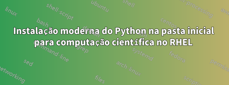 Instalação moderna do Python na pasta inicial para computação científica no RHEL