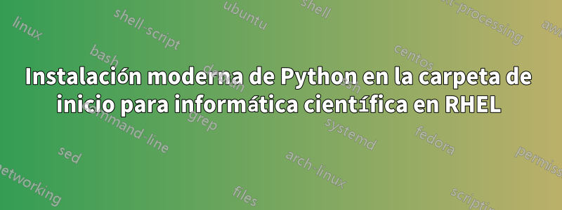 Instalación moderna de Python en la carpeta de inicio para informática científica en RHEL