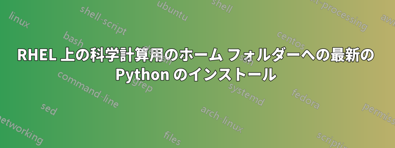 RHEL 上の科学計算用のホーム フォルダーへの最新の Python のインストール