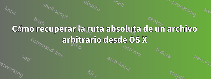 Cómo recuperar la ruta absoluta de un archivo arbitrario desde OS X