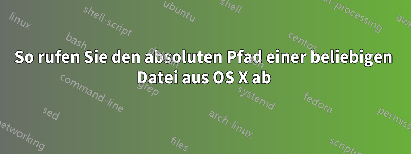 So rufen Sie den absoluten Pfad einer beliebigen Datei aus OS X ab