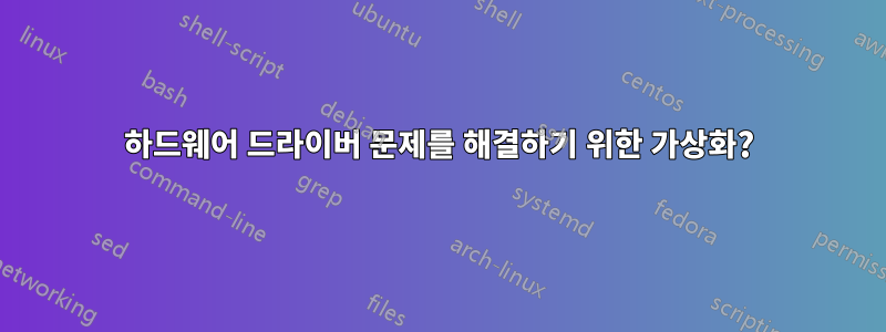 하드웨어 드라이버 문제를 해결하기 위한 가상화?