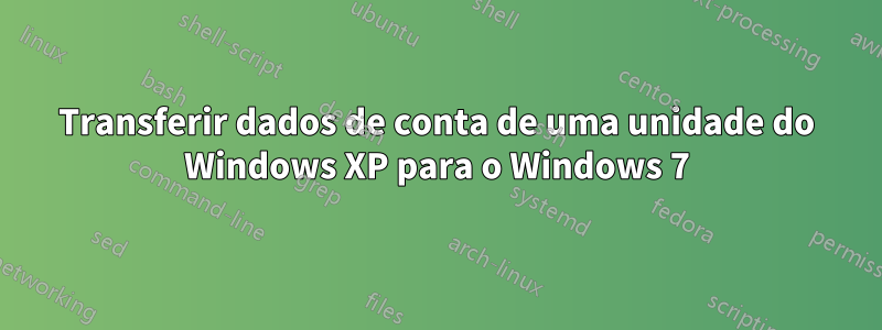 Transferir dados de conta de uma unidade do Windows XP para o Windows 7