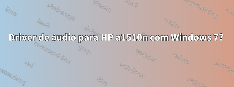 Driver de áudio para HP a1510n com Windows 7?