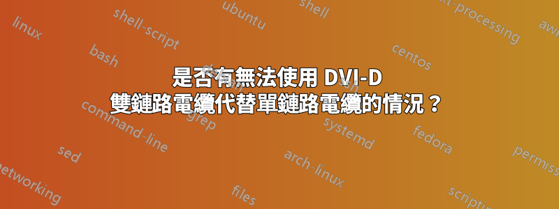 是否有無法使用 DVI-D 雙鏈路電纜代替單鏈路電纜的情況？