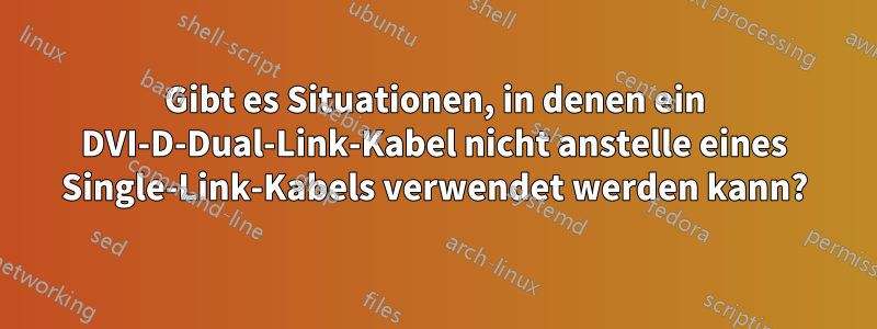 Gibt es Situationen, in denen ein DVI-D-Dual-Link-Kabel nicht anstelle eines Single-Link-Kabels verwendet werden kann?