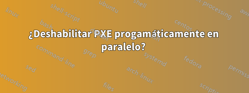 ¿Deshabilitar PXE progamáticamente en paralelo?