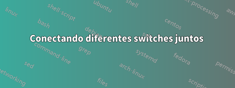 Conectando diferentes switches juntos