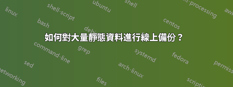 如何對大量靜態資料進行線上備份？ 