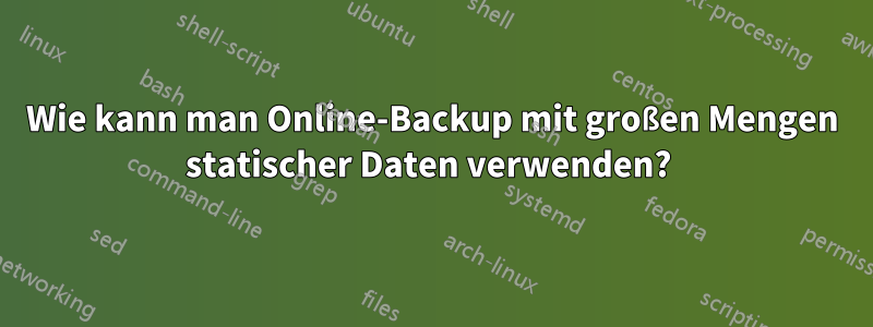 Wie kann man Online-Backup mit großen Mengen statischer Daten verwenden? 