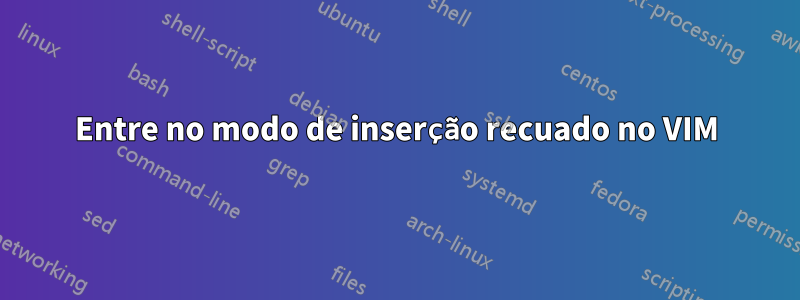 Entre no modo de inserção recuado no VIM