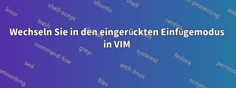 Wechseln Sie in den eingerückten Einfügemodus in VIM