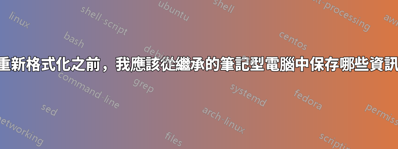 在重新格式化之前，我應該從繼承的筆記型電腦中保存哪些資訊？