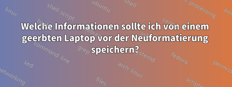 Welche Informationen sollte ich von einem geerbten Laptop vor der Neuformatierung speichern?