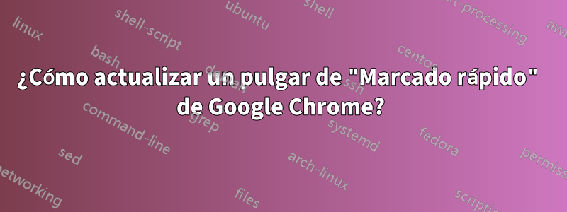 ¿Cómo actualizar un pulgar de "Marcado rápido" de Google Chrome?