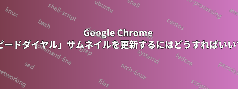 Google Chrome の「スピードダイヤル」サムネイルを更新するにはどうすればいいですか?