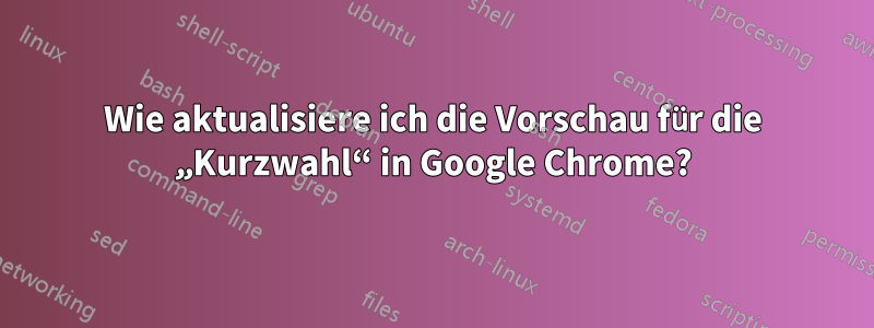 Wie aktualisiere ich die Vorschau für die „Kurzwahl“ in Google Chrome?