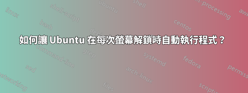 如何讓 Ubuntu 在每次螢幕解鎖時自動執行程式？