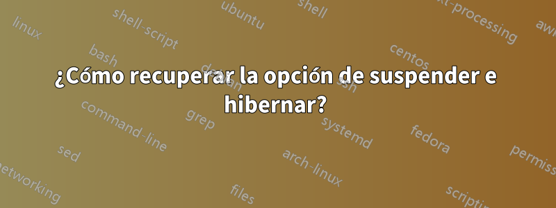 ¿Cómo recuperar la opción de suspender e hibernar?