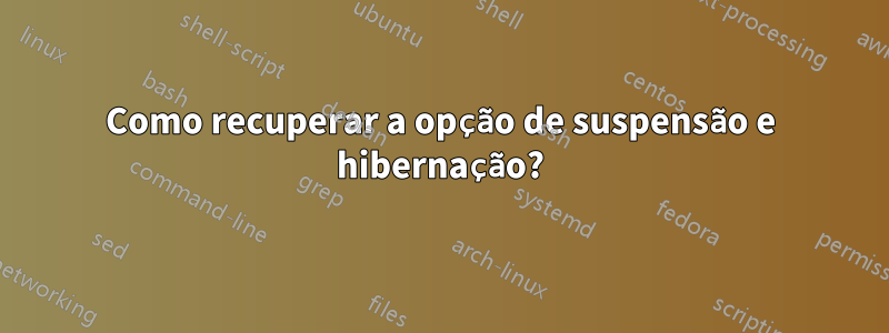 Como recuperar a opção de suspensão e hibernação?